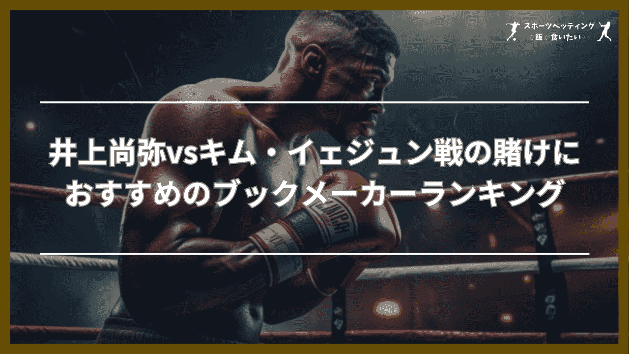 井上尚弥vsキム・イェジュン　賭け　おすすめブックメーカー　特徴